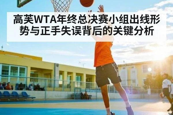高芙WTA年终总决赛小组出线形势与正手失误背后的关键分析